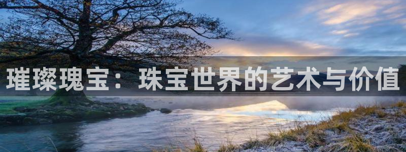 众腾娱乐官方客服电话：璀璨瑰宝：珠宝世界的艺术与价值