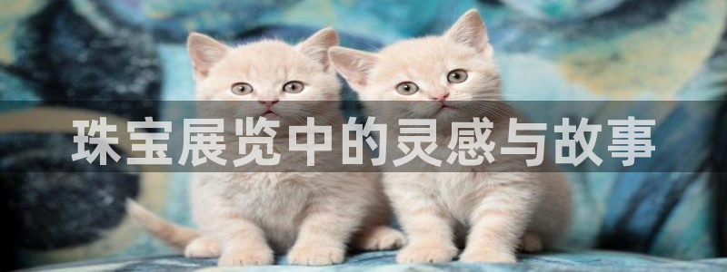 众腾娱乐登入探索无限空间：珠宝展览中的灵感与故事