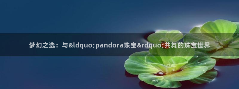 众腾娱乐毕 7O935：梦幻之选：与“pando