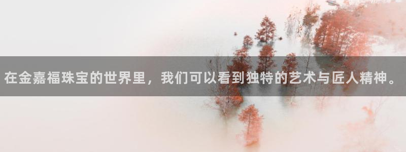 众腾娱乐登录：在金嘉福珠宝的世界里，我们可以看到独特的艺术与
