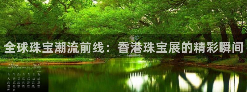 众腾娱乐app：全球珠宝潮流前线：香港珠宝展的精彩瞬间