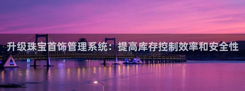 众东腾娱乐客服：升级珠宝首饰管理系统：提高库存控制效率和安全