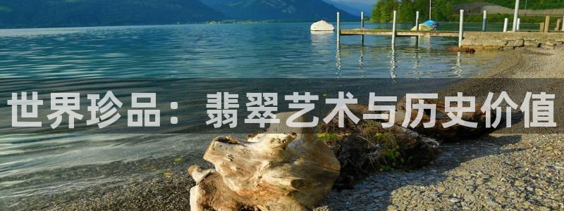 众腾娱乐发7O777：世界珍品：翡翠艺术与历史价值