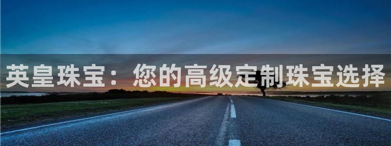 众腾娱乐平台下载：英皇珠宝：您的高级定制珠宝选择