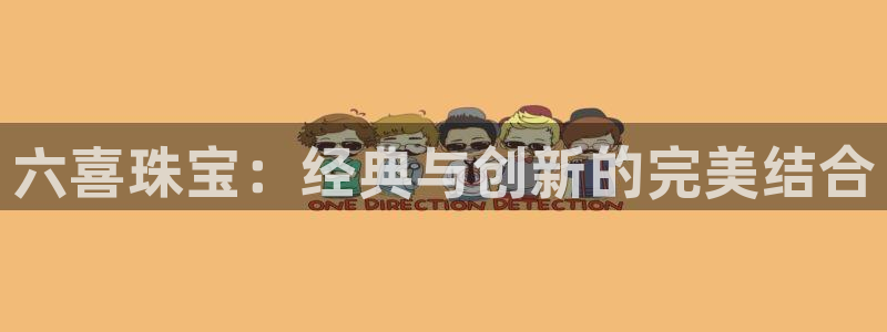 众腾娱乐客服：六喜珠宝：经典与创新的完美结合