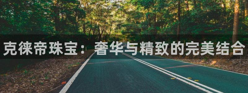 众东腾娱乐客服：克徕帝珠宝：奢华与精致的完美结合