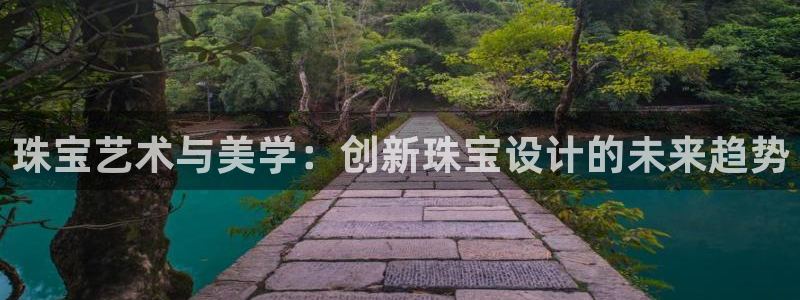 众腾娱乐注册:珠宝艺术与美学:创新珠宝设计的未来趋势