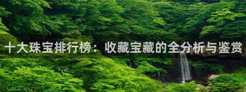 包头众腾娱乐密室逃脱：十大珠宝排行榜：收藏宝藏的全分析与鉴赏