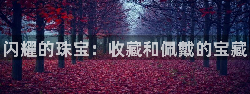 腾耀娱乐众320059：闪耀的珠宝：收藏和佩戴的宝藏