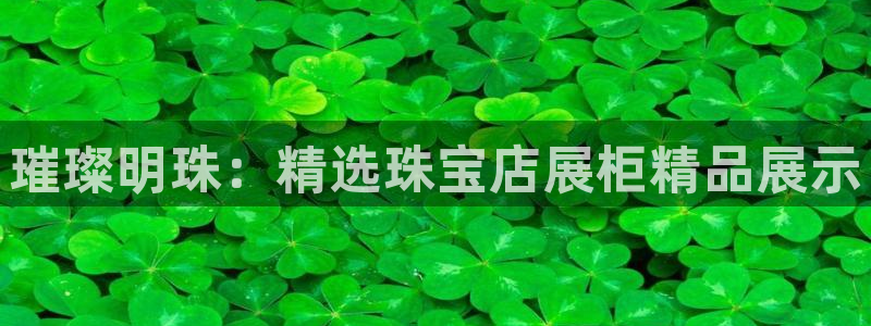 腾众娱乐的彩票靠谱吗：璀璨明珠：精选珠宝店展柜精品展示