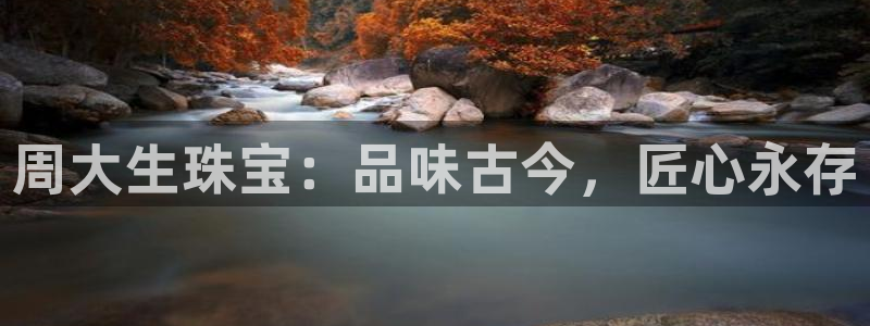 腾耀娱乐29999出众：周大生珠宝：品味古今，匠心永存
