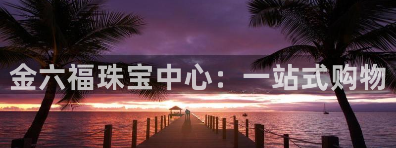 腾讯旗下的腾众娱乐：金六福珠宝中心：一站式购物