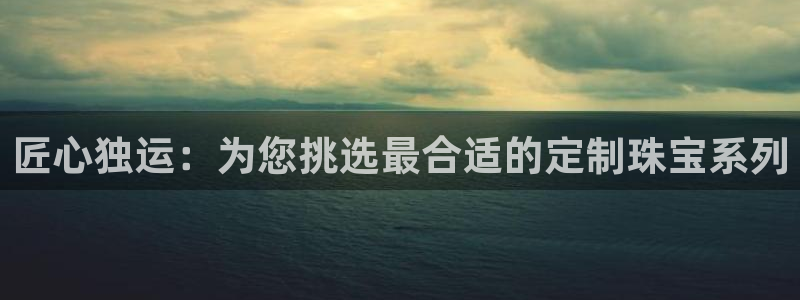 楚雄众腾娱乐是干什么的：匠心独运：为您挑选最合适的定制珠宝系
